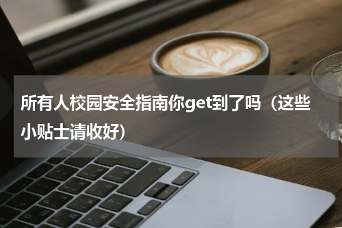所有人校园安全指南你get到了吗（这些小贴士请收好）