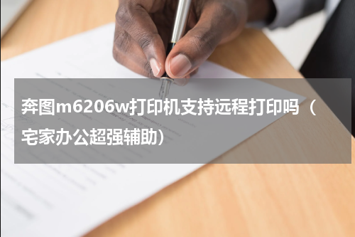 奔图m6206w打印机支持远程打印吗（宅家办公超强辅助）