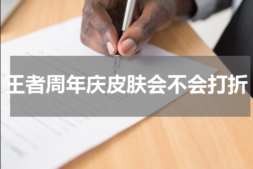 王者周年庆皮肤会不会打折