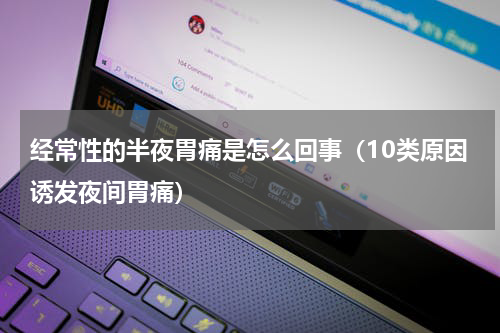 经常性的半夜胃痛是怎么回事（10类原因诱发夜间胃痛）