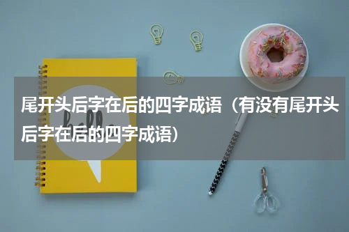 尾开头后字在后的四字成语（有没有尾开头后字在后的四字成语）