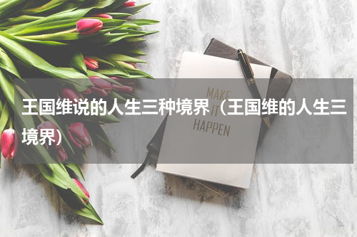 王国维说的人生三种境界（王国维的人生三境界）
