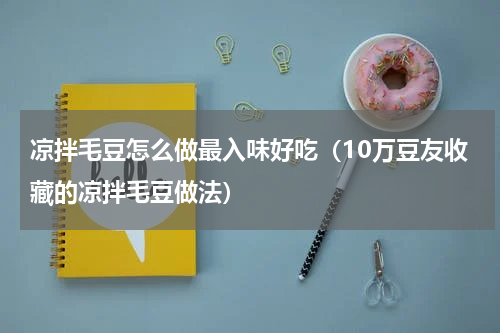 凉拌毛豆怎么做最入味好吃（10万豆友收藏的凉拌毛豆做法）