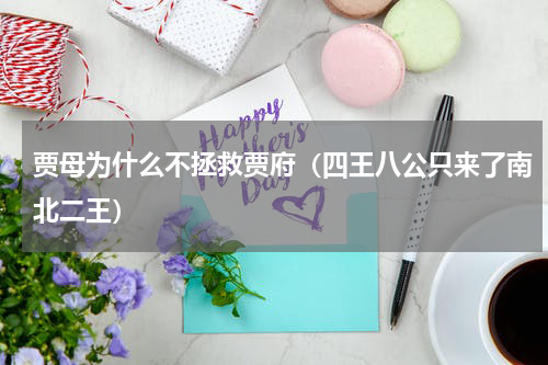贾母为什么不拯救贾府（四王八公只来了南北二王）
