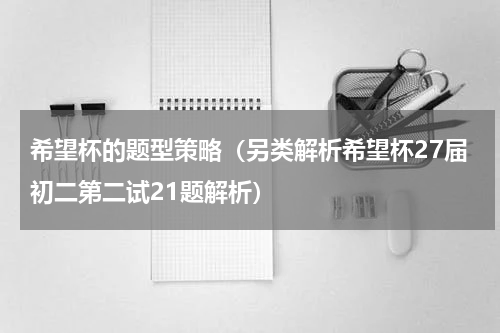 希望杯的题型策略（另类解析希望杯27届初二第二试21题解析）