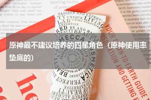 原神最不建议培养的四星角色（原神使用率垫底的）
