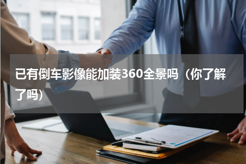 已有倒车影像能加装360全景吗（你了解了吗）