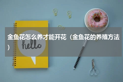 金鱼花怎么养才能开花（金鱼花的养殖方法）