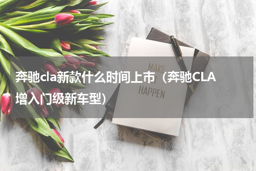 奔驰cla新款什么时间上市（奔驰CLA增入门级新车型）