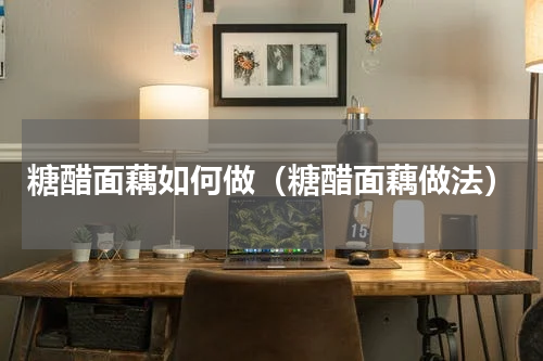 糖醋面藕如何做（糖醋面藕做法）