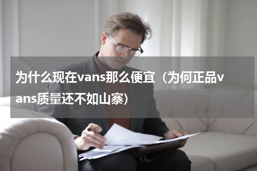 为什么现在vans那么便宜（为何正品vans质量还不如山寨）