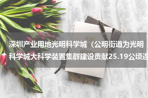 深圳产业用地光明科学城（公明街道为光明科学城大科学装置集群建设贡献25.19公顷连片产业用地）