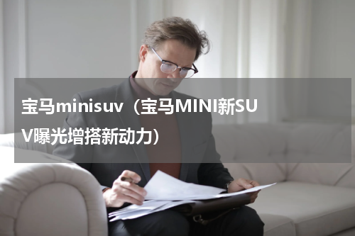 宝马minisuv（宝马MINI新SUV曝光增搭新动力）
