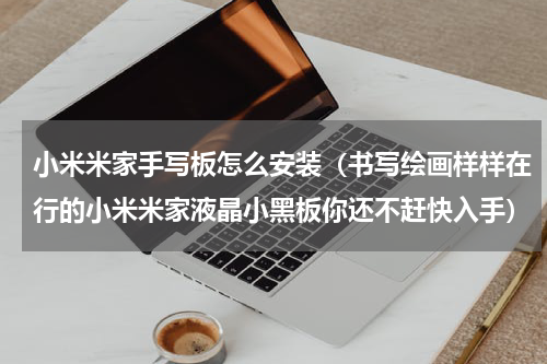 小米米家手写板怎么安装（书写绘画样样在行的小米米家液晶小黑板你还不赶快入手）