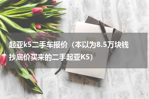 起亚k5二手车报价（本以为8.5万块钱抄底价买来的二手起亚K5）