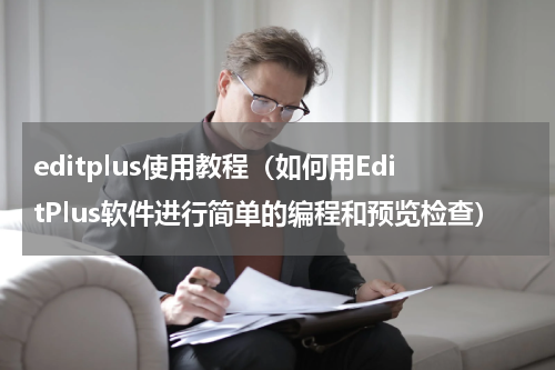 editplus使用教程（如何用EditPlus软件进行简单的编程和预览检查）