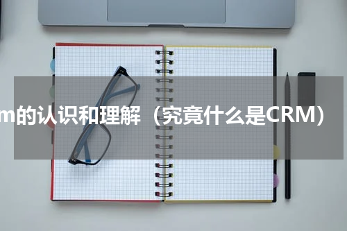 crm的认识和理解（究竟什么是CRM）