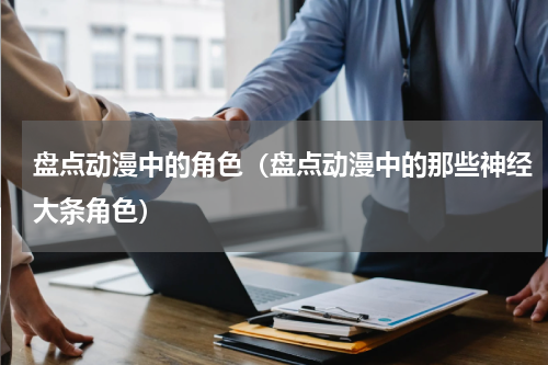 盘点动漫中的角色（盘点动漫中的那些神经大条角色）