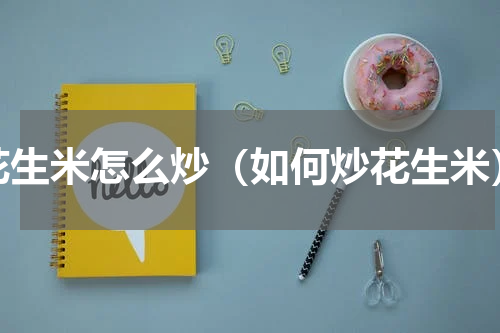 花生米怎么炒（如何炒花生米）