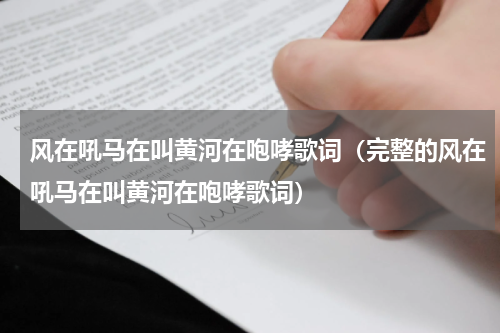 风在吼马在叫黄河在咆哮歌词（完整的风在吼马在叫黄河在咆哮歌词）