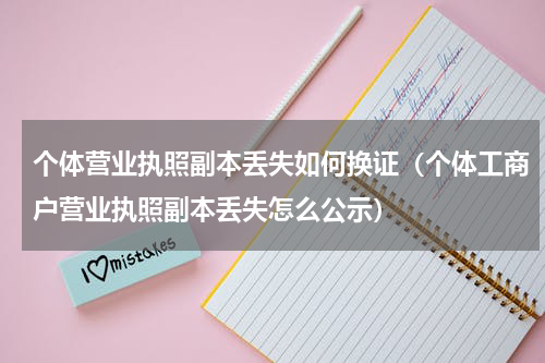 个体营业执照副本丢失如何换证（个体工商户营业执照副本丢失怎么公示）