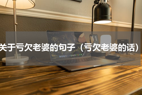 关于亏欠老婆的句子（亏欠老婆的话）