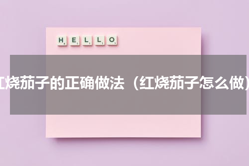红烧茄子的正确做法（红烧茄子怎么做）