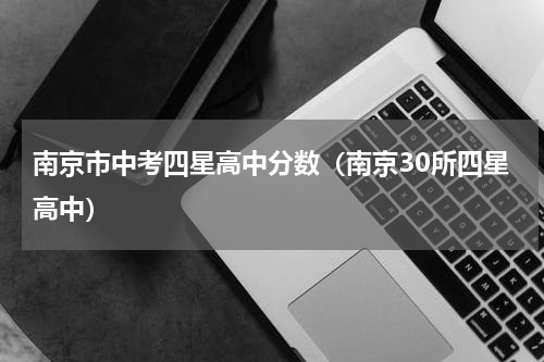 南京市中考四星高中分数（南京30所四星高中）