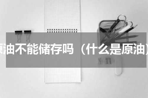 原油不能储存吗（什么是原油）