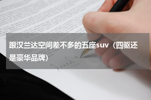 跟汉兰达空间差不多的五座suv（四驱还是豪华品牌）