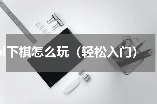 lol下棋怎么玩（轻松入门）