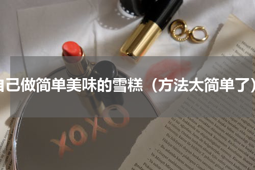 自己做简单美味的雪糕（方法太简单了）