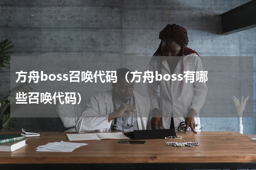 方舟boss召唤代码（方舟boss有哪些召唤代码）