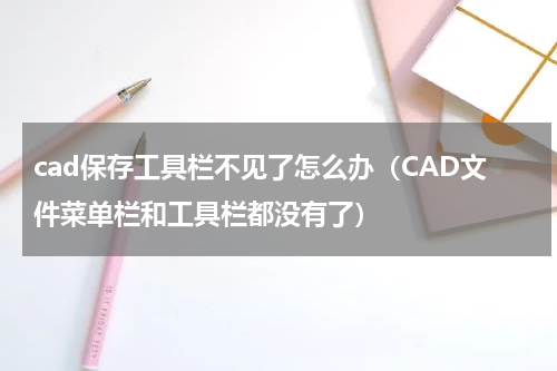 cad保存工具栏不见了怎么办（CAD文件菜单栏和工具栏都没有了）