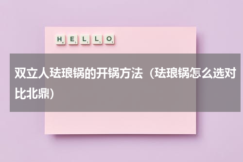 双立人珐琅锅的开锅方法（珐琅锅怎么选对比北鼎）
