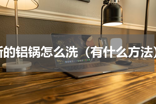 新的铝锅怎么洗（有什么方法）