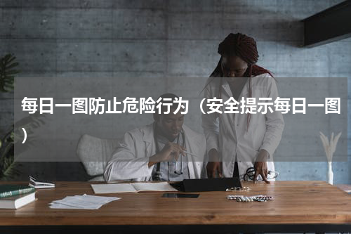 每日一图防止危险行为（安全提示每日一图）