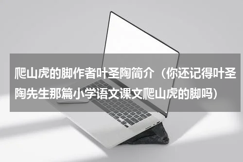 爬山虎的脚作者叶圣陶简介（你还记得叶圣陶先生那篇小学语文课文爬山虎的脚吗）