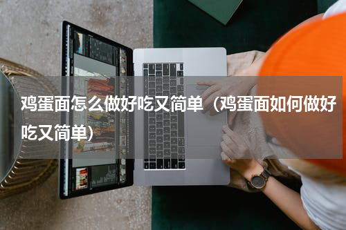 鸡蛋面怎么做好吃又简单（鸡蛋面如何做好吃又简单）