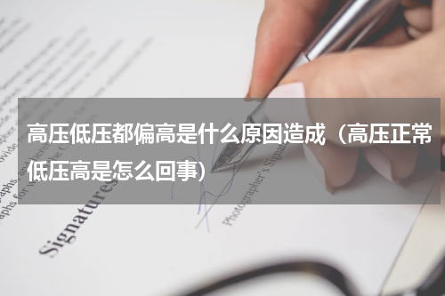 高压低压都偏高是什么原因造成（高压正常低压高是怎么回事）