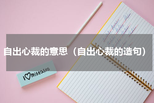 自出心裁的意思（自出心裁的造句）