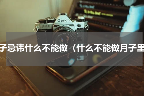 月子忌讳什么不能做（什么不能做月子里）