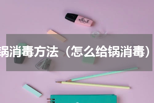 锅消毒方法（怎么给锅消毒）