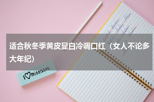 适合秋冬季黄皮显白冷调口红（女人不论多大年纪）