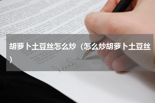 胡萝卜土豆丝怎么炒（怎么炒胡萝卜土豆丝）