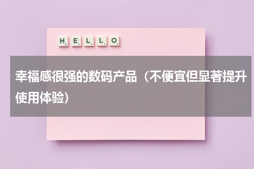 幸福感很强的数码产品（不便宜但显著提升使用体验）