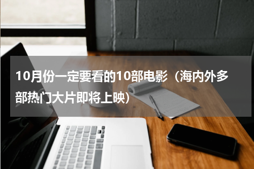10月份一定要看的10部电影（海内外多部热门大片即将上映）