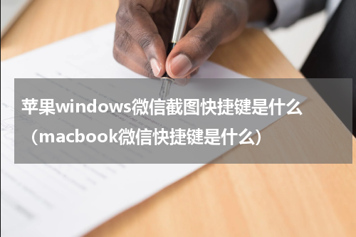 苹果windows微信截图快捷键是什么（macbook微信快捷键是什么）