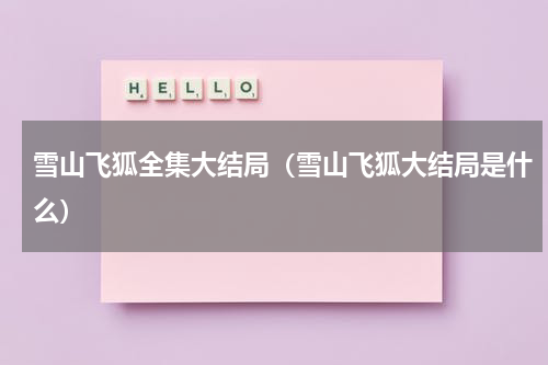 雪山飞狐全集大结局（雪山飞狐大结局是什么）