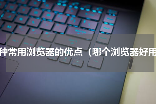 几种常用浏览器的优点（哪个浏览器好用）
